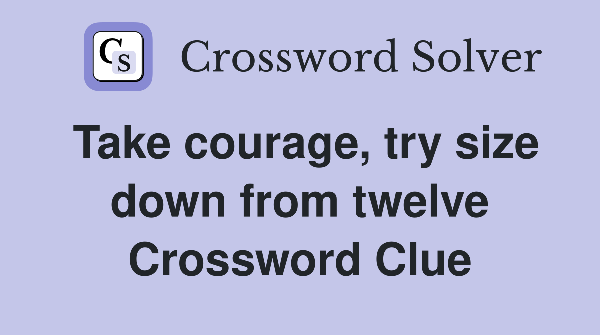 Take courage, try size down from twelve Crossword Clue