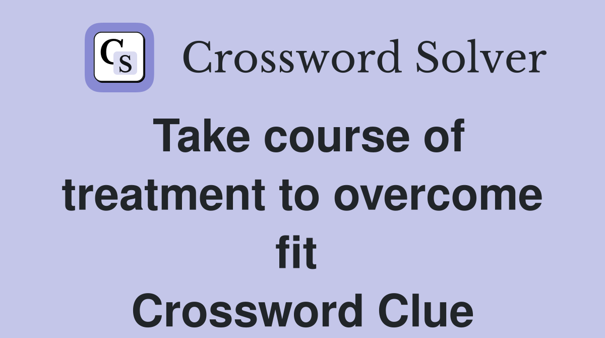 Take course of treatment to overcome fit  Crossword Clue