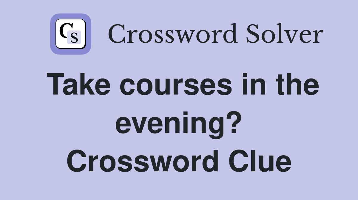 Take courses in the evening? Crossword Clue