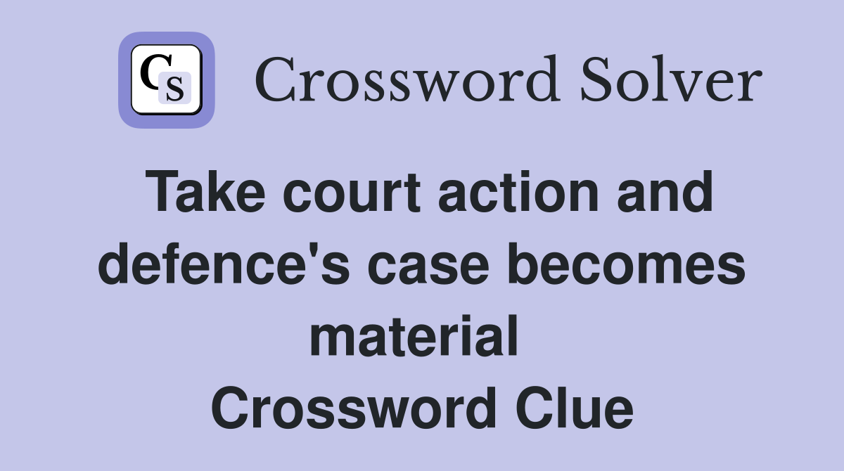 Take court action and defence's case becomes material  Crossword Clue