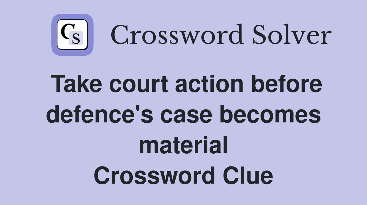 Take court action before defence's case becomes material Crossword Clue