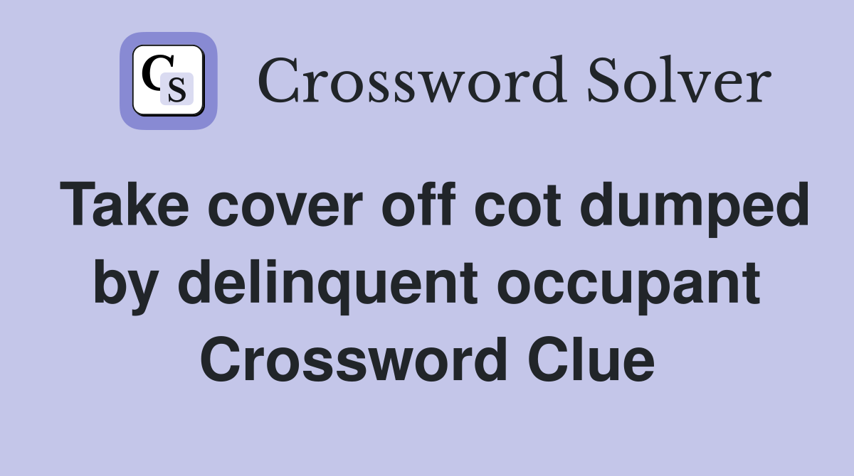 Take cover off cot dumped by delinquent occupant Crossword Clue