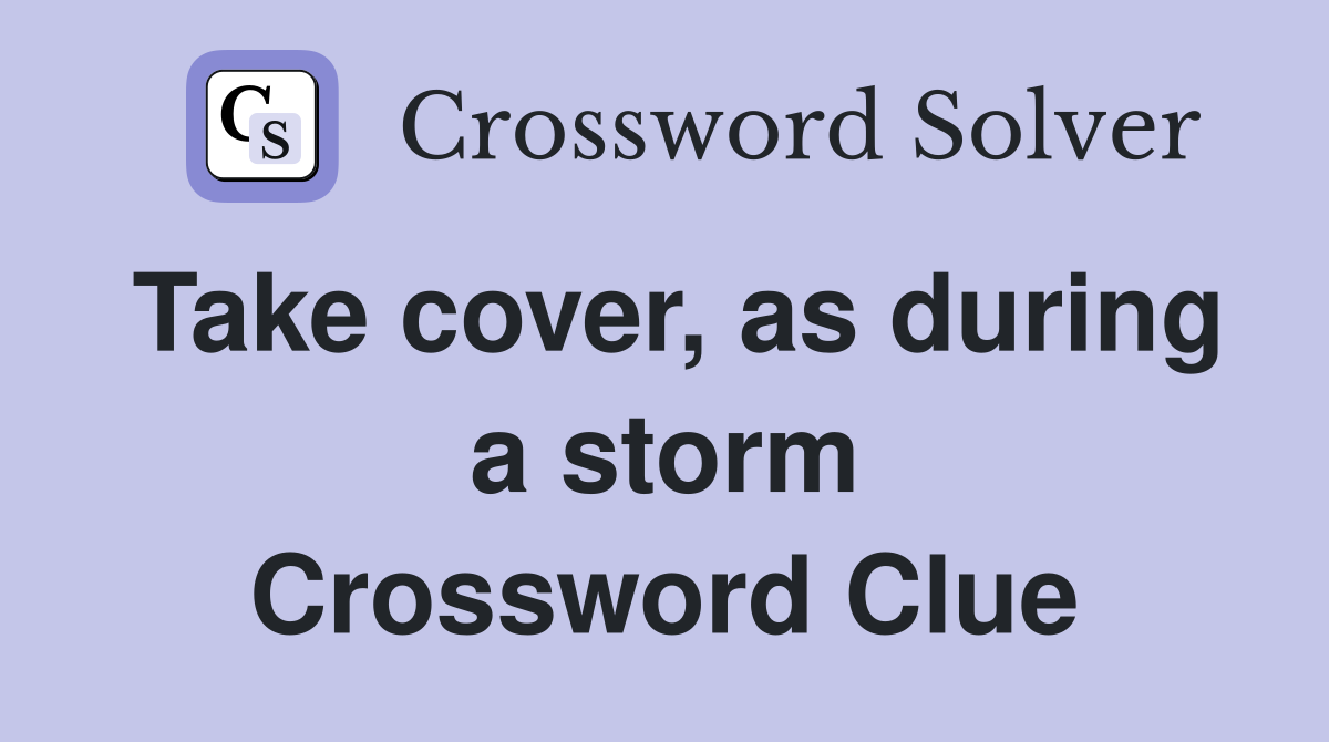 Take cover, as during a storm Crossword Clue
