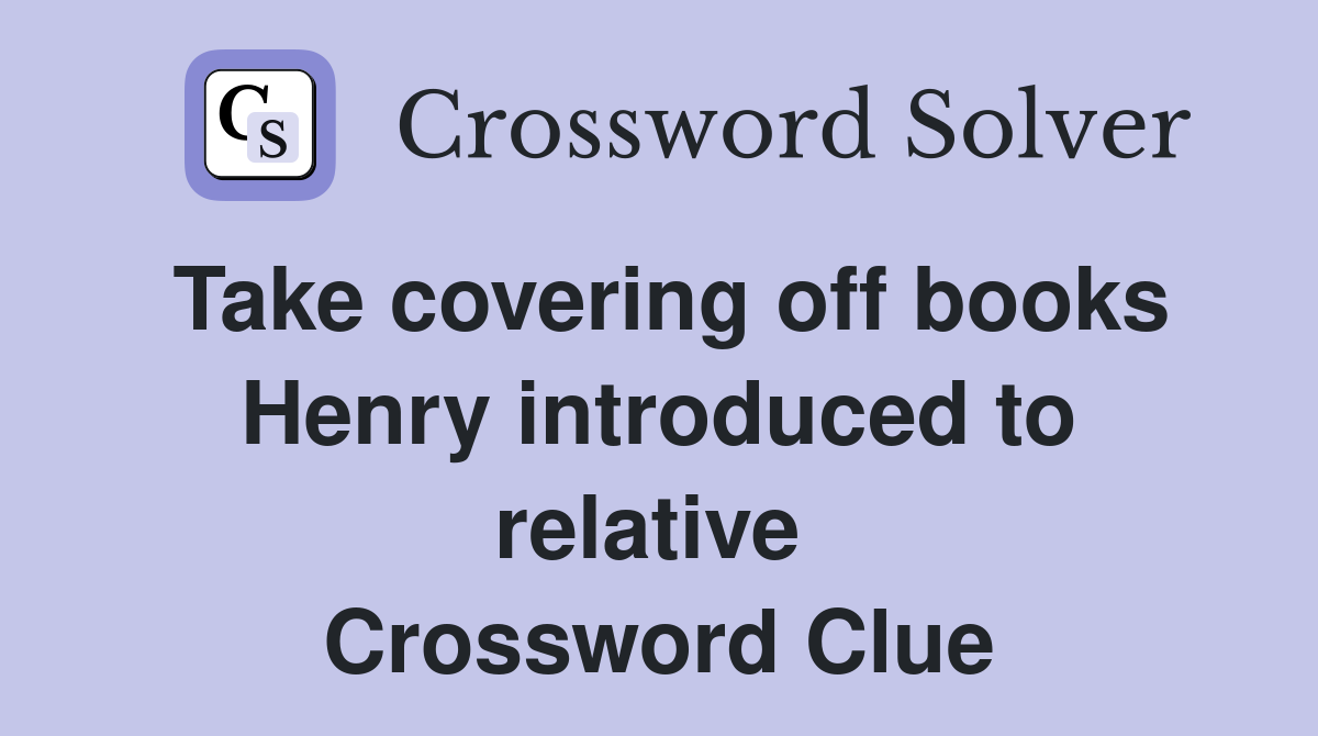 Take covering off books Henry introduced to relative  Crossword Clue