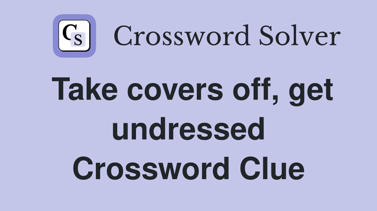 Take covers off, get undressed Crossword Clue