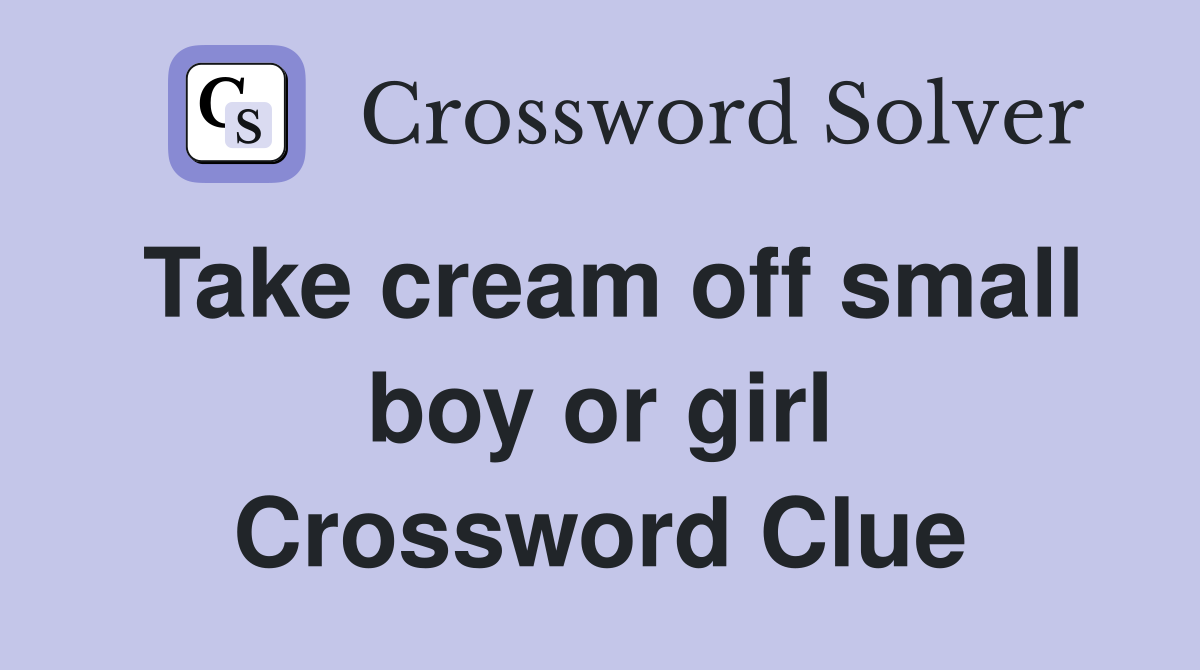 Take cream off small boy or girl Crossword Clue
