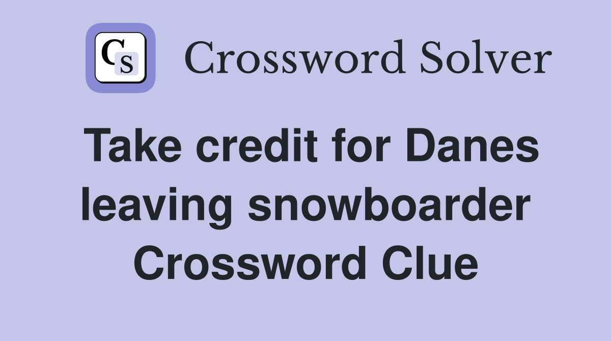 Take credit for Danes leaving snowboarder Crossword Clue