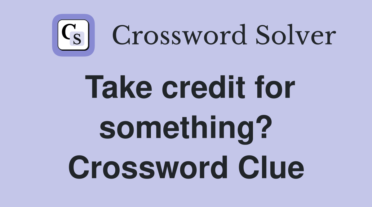 Take credit for something? Crossword Clue