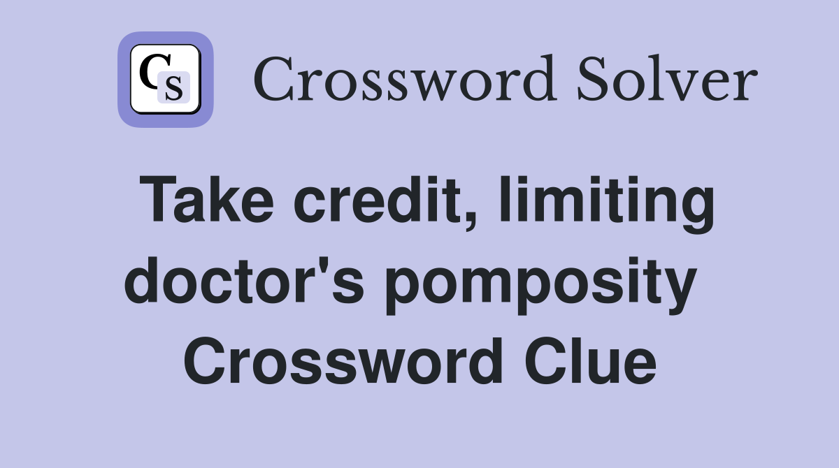 Take credit, limiting doctor's pomposity  Crossword Clue