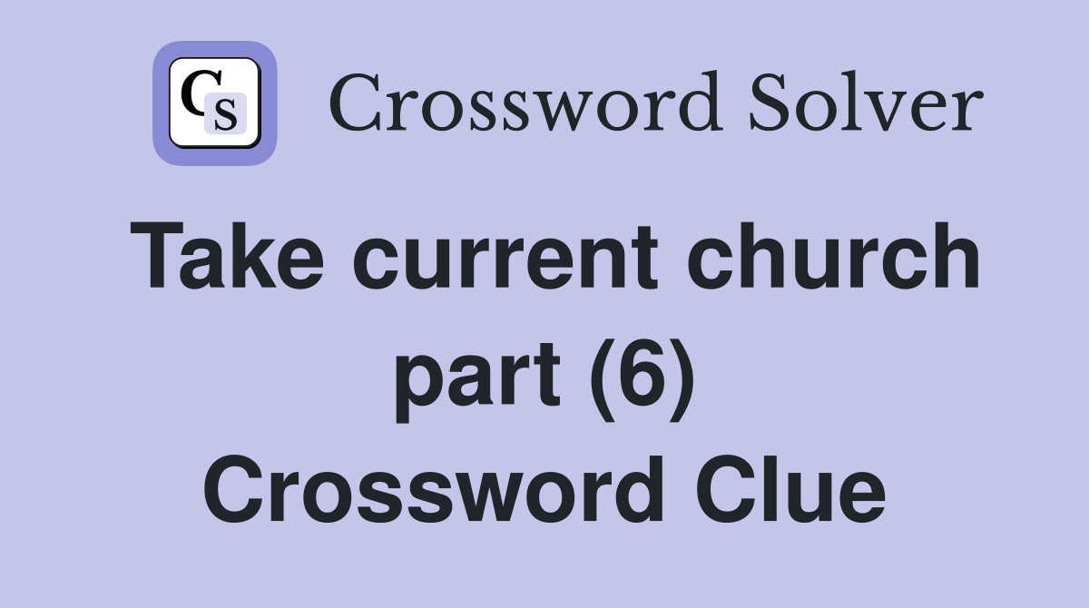 Take current church part (6) Crossword Clue