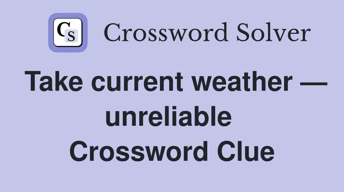 Take current weather — unreliable  Crossword Clue