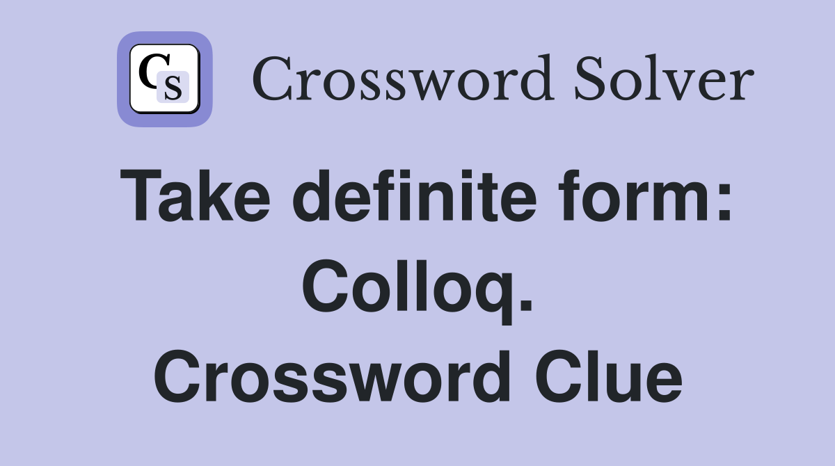 Take definite form: Colloq. Crossword Clue