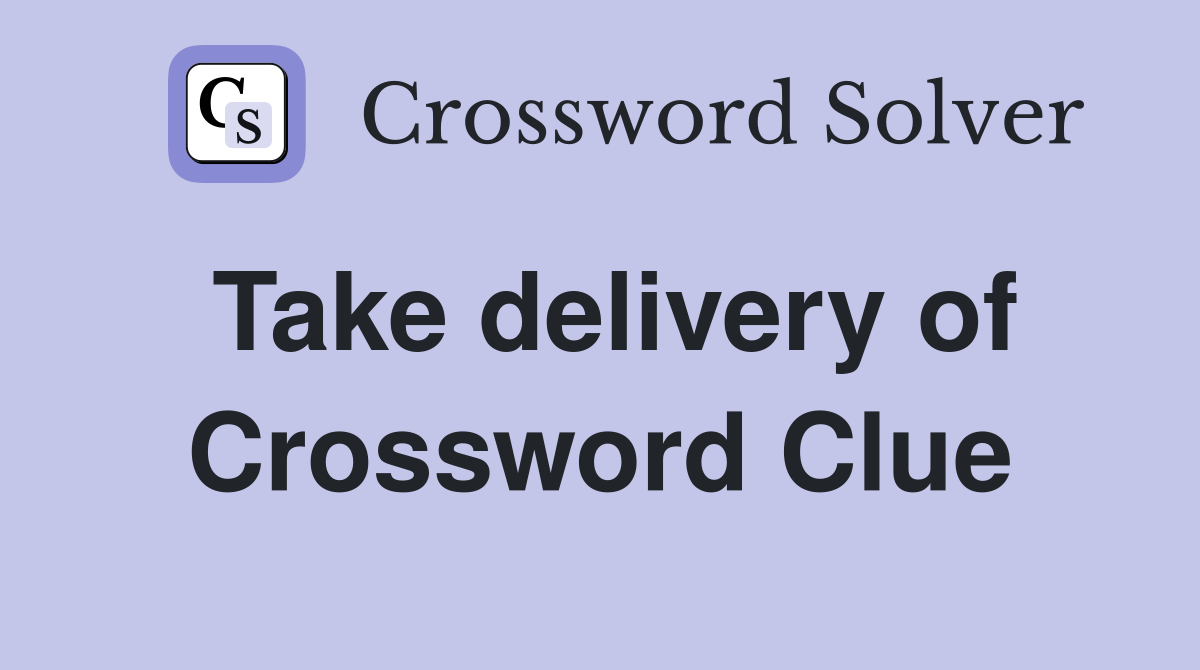 Take delivery of Crossword Clue
