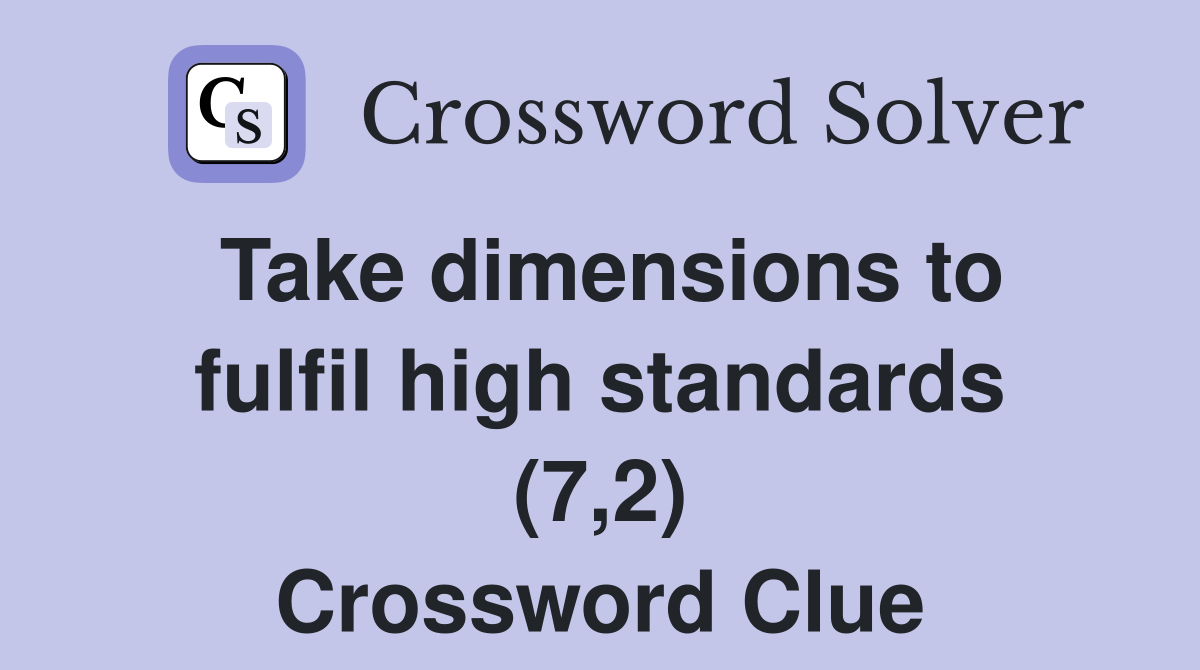 Take dimensions to fulfil high standards (7,2) Crossword Clue