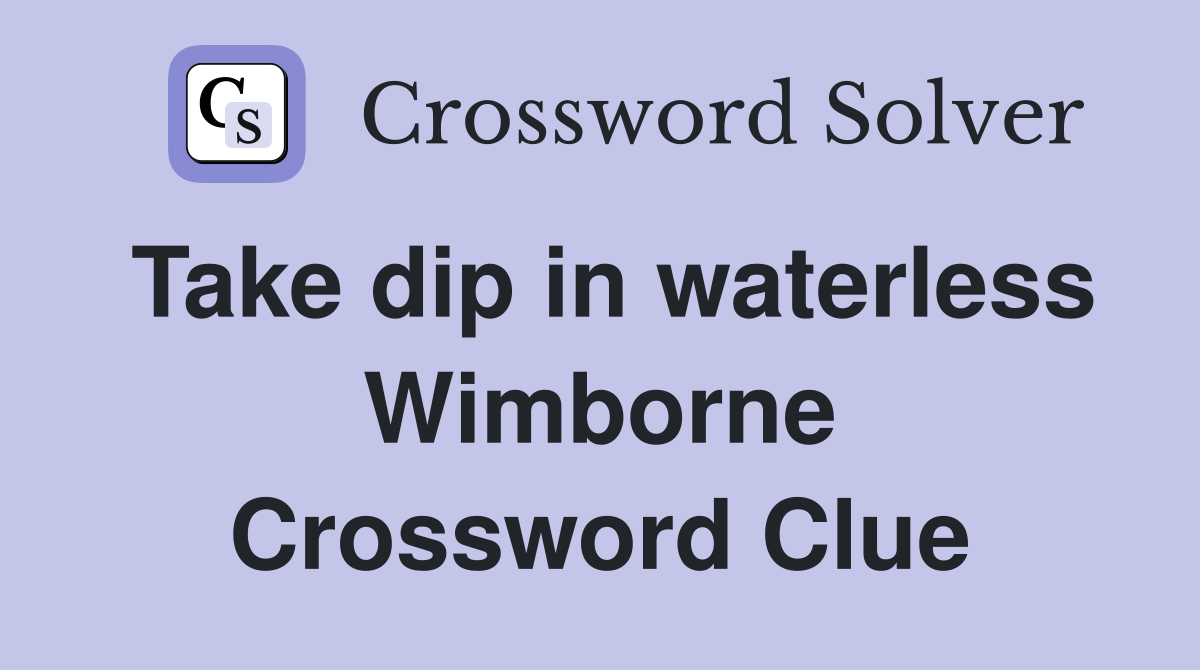 Take dip in waterless Wimborne Crossword Clue