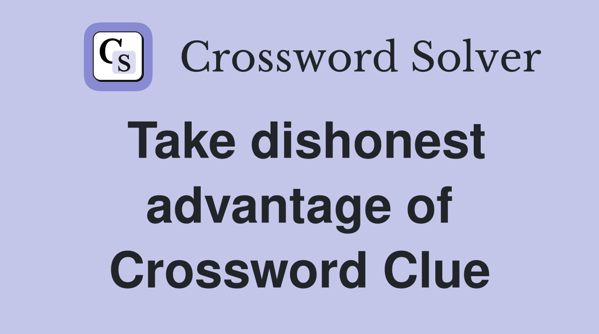 Take dishonest advantage of Crossword Clue