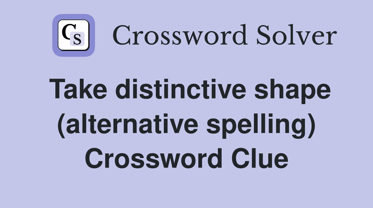 Take distinctive shape (alternative spelling) Crossword Clue