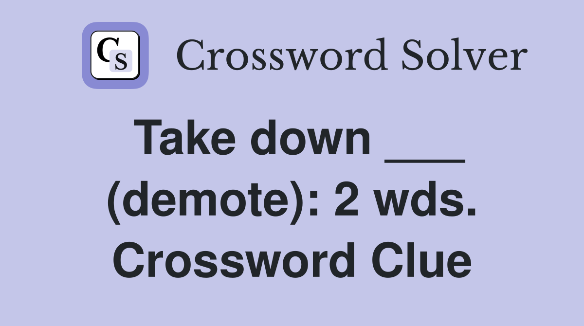 Take down ___ (demote): 2 wds. Crossword Clue