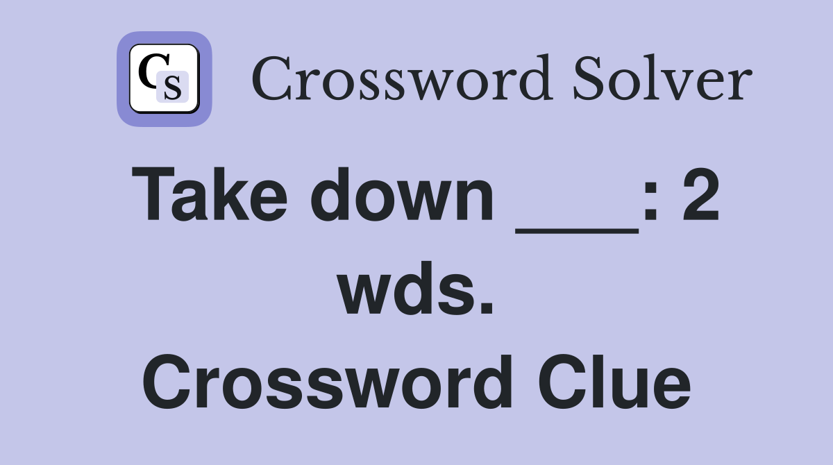 Take down ___: 2 wds. Crossword Clue