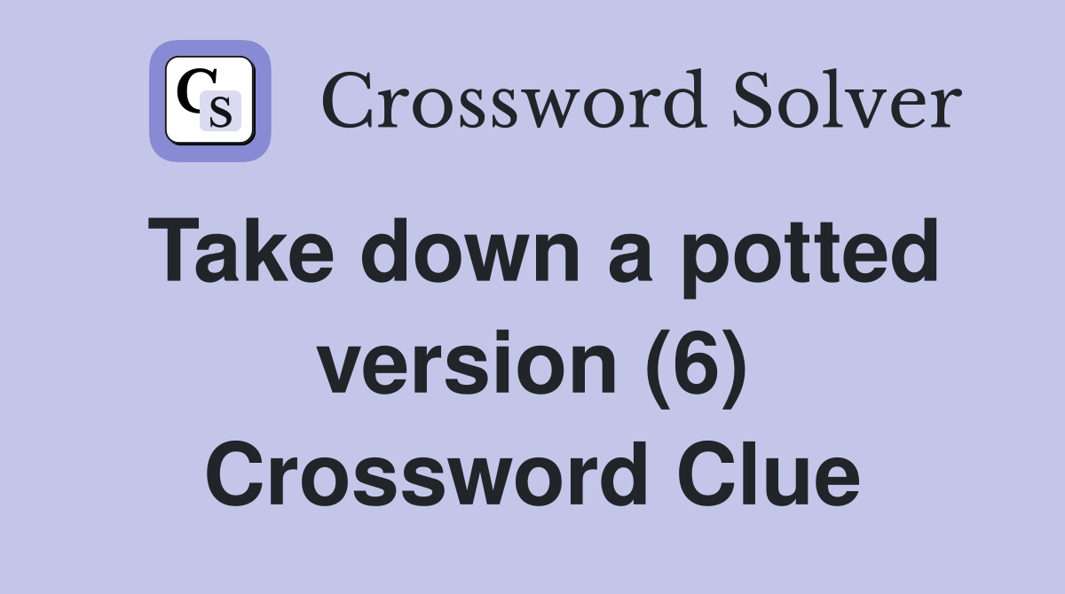 Take down a potted version (6) Crossword Clue
