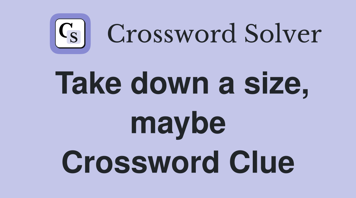 Take down a size, maybe Crossword Clue