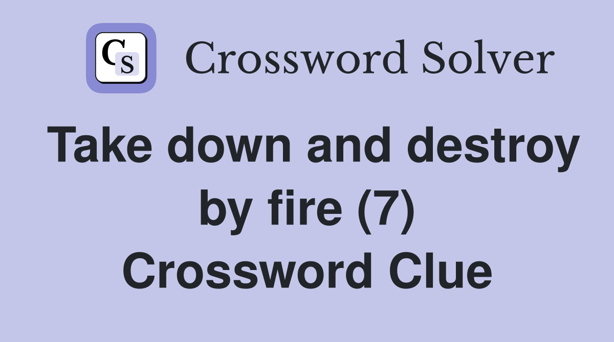 Take down and destroy by fire (7) Crossword Clue
