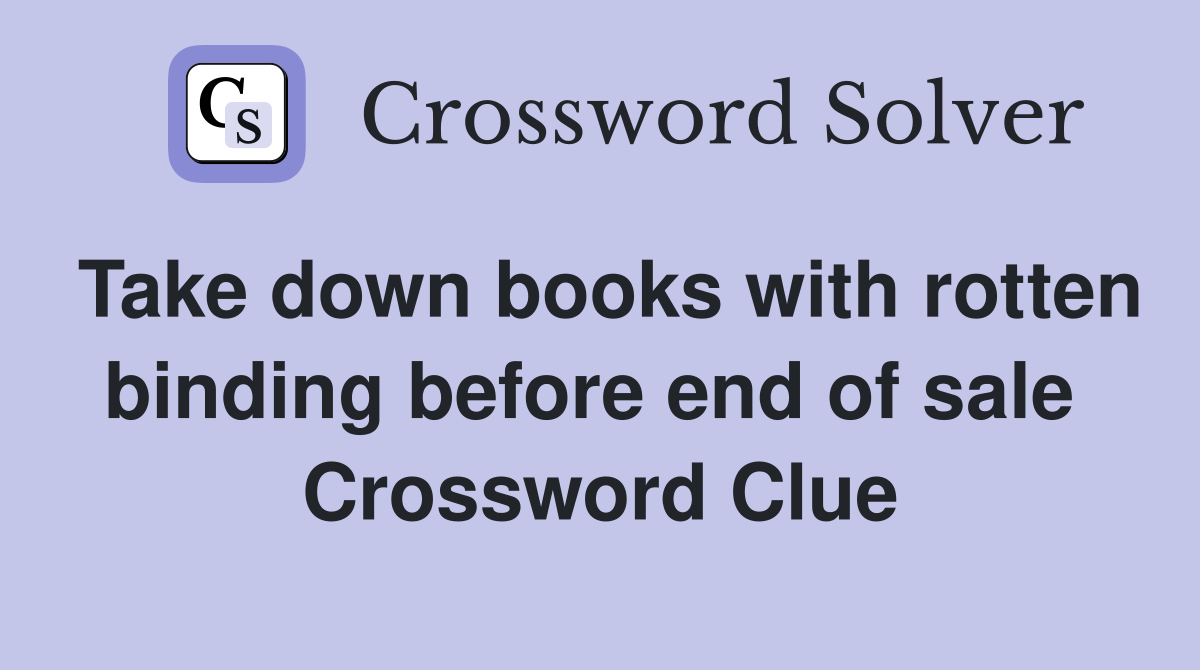 Take down books with rotten binding before end of sale  Crossword Clue