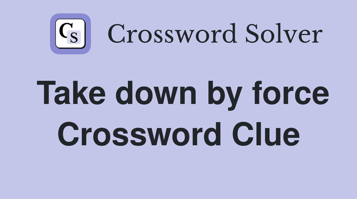 Take down by force Crossword Clue