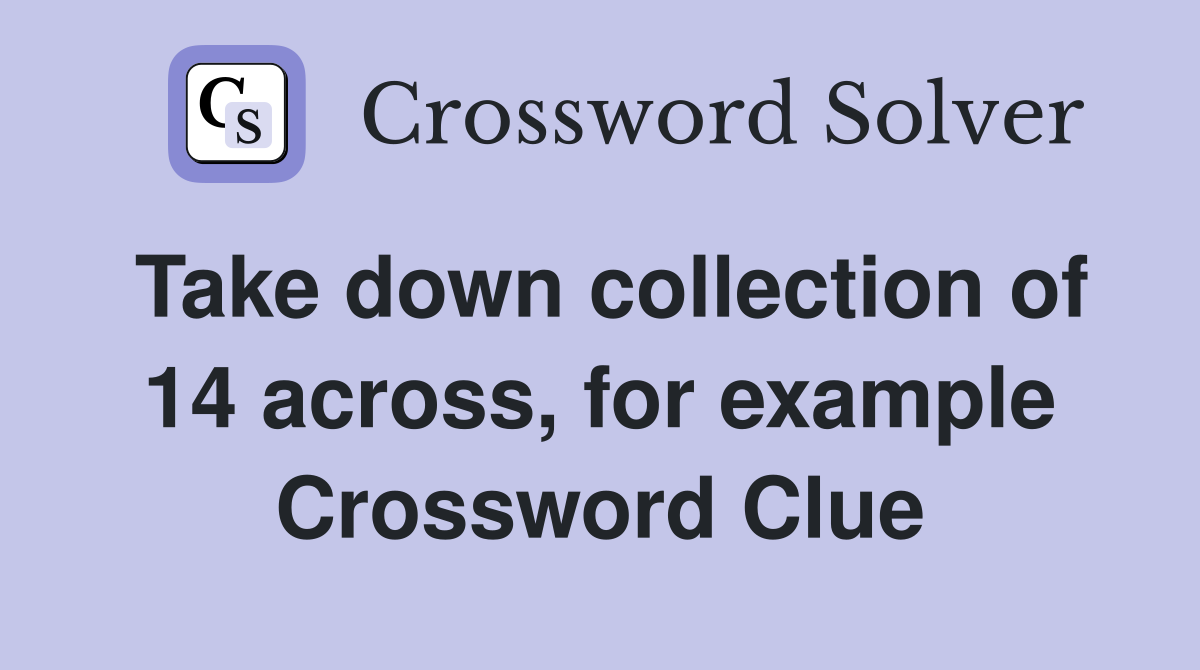 Take down collection of 14 across, for example Crossword Clue