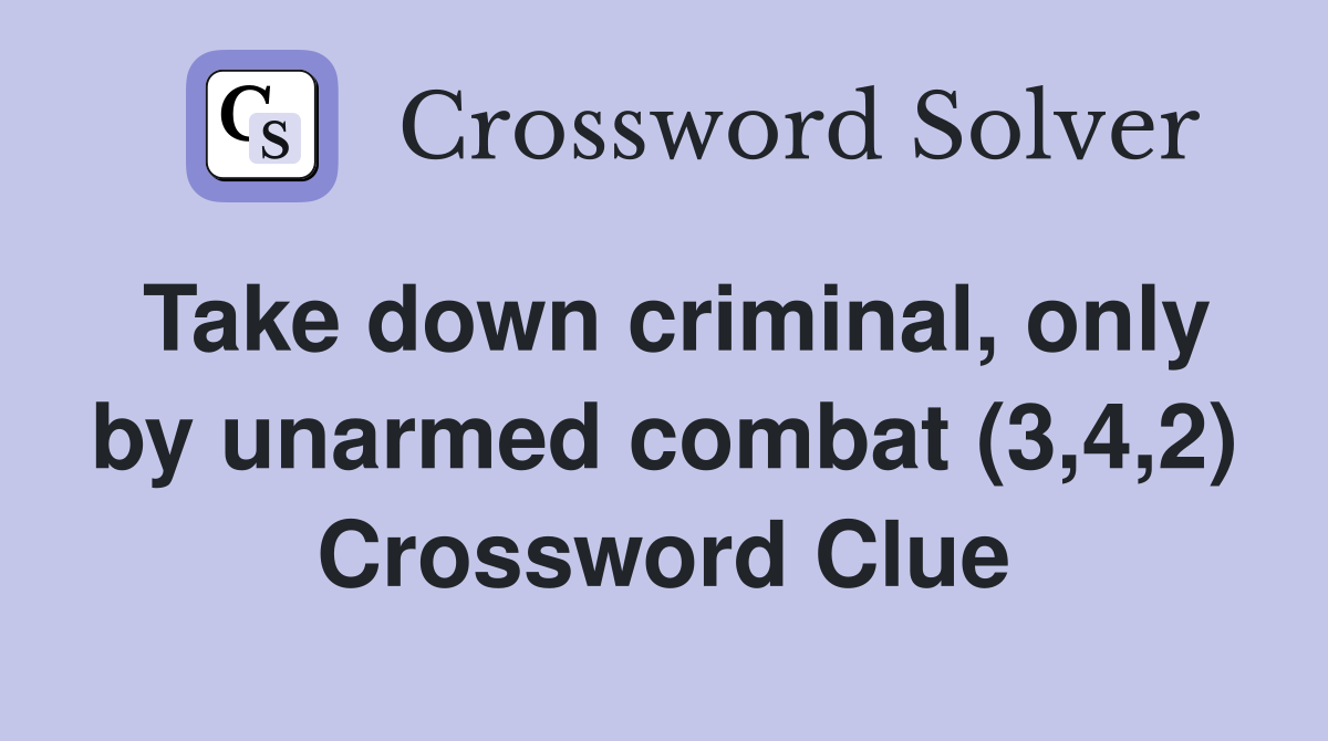 Take down criminal, only by unarmed combat (3,4,2) Crossword Clue