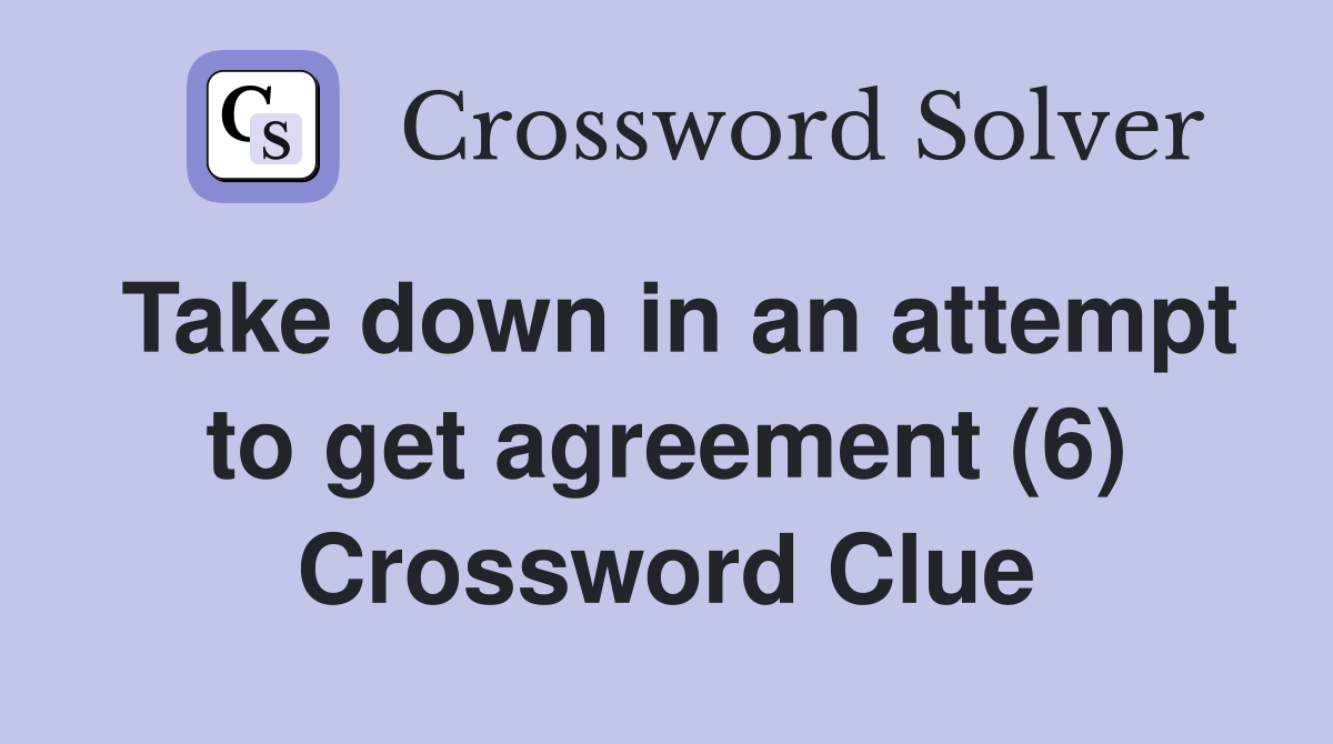 Take down in an attempt to get agreement (6) Crossword Clue