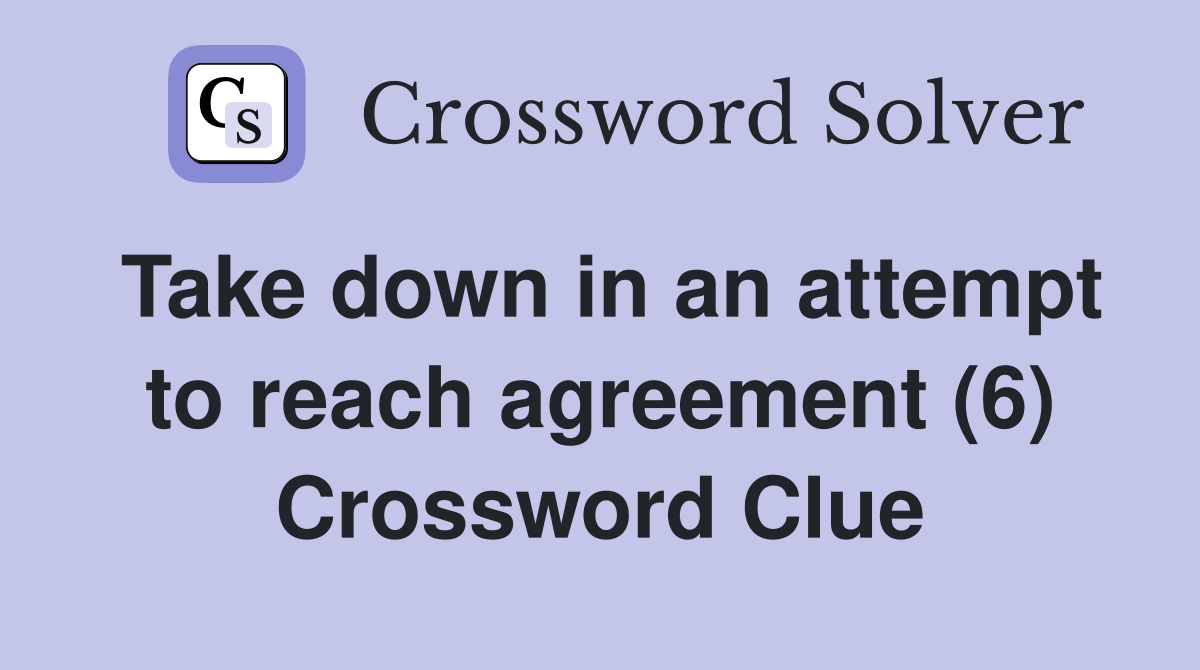 Take down in an attempt to reach agreement (6) Crossword Clue