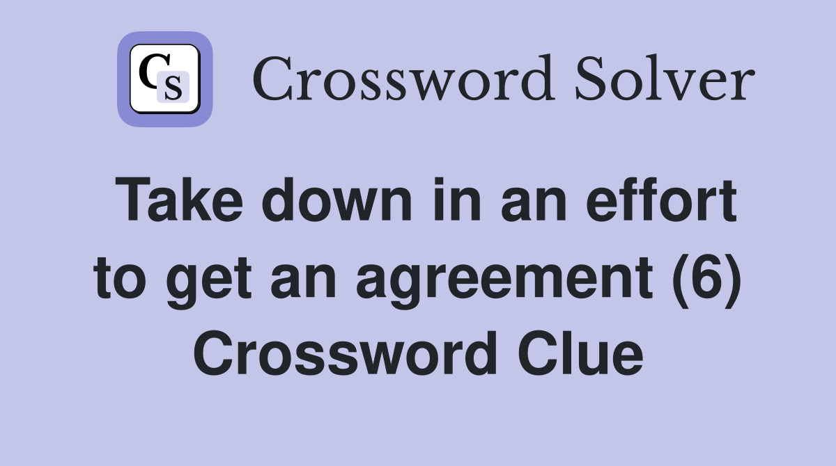 Take down in an effort to get an agreement (6) Crossword Clue