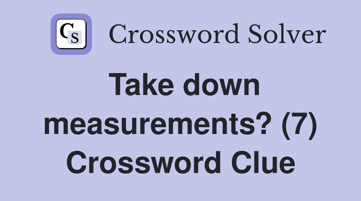 Take down measurements? (7) Crossword Clue