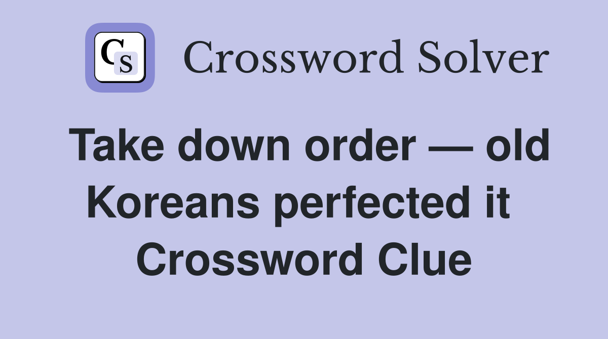 Take down order — old Koreans perfected it  Crossword Clue
