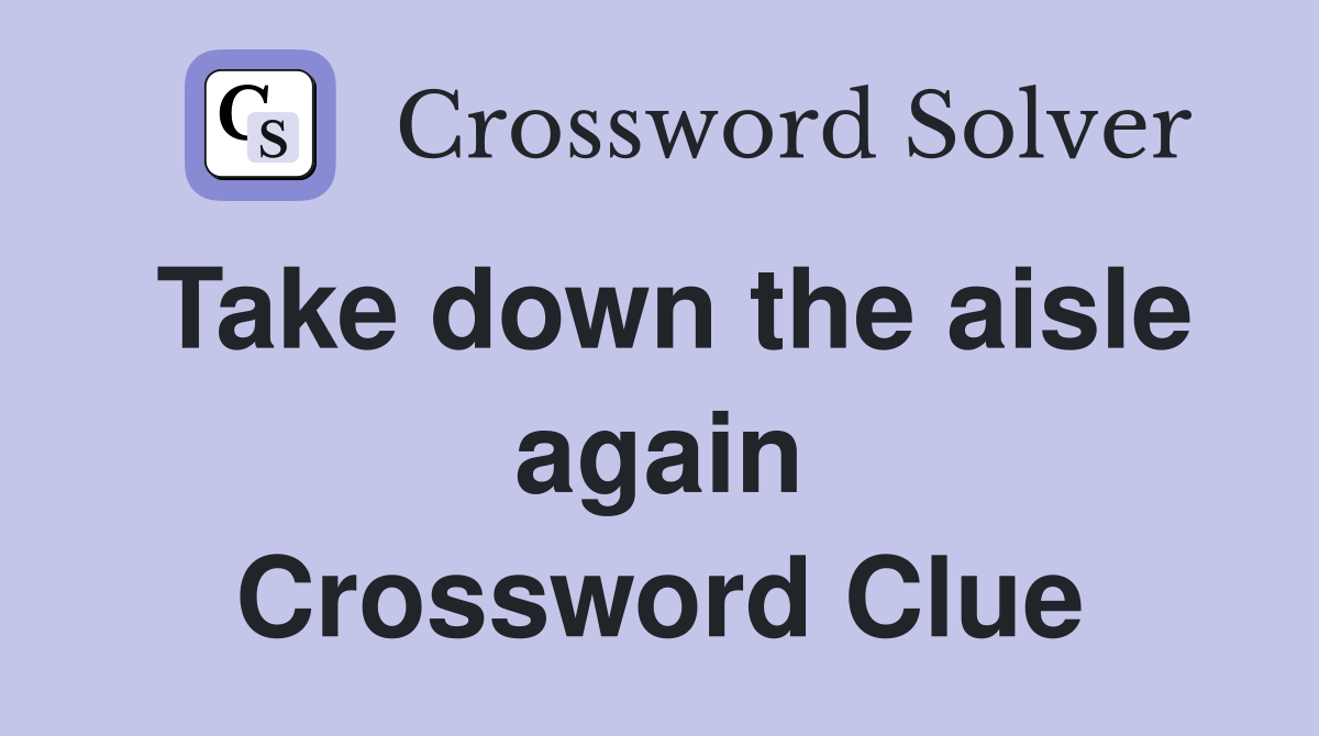Take down the aisle again Crossword Clue