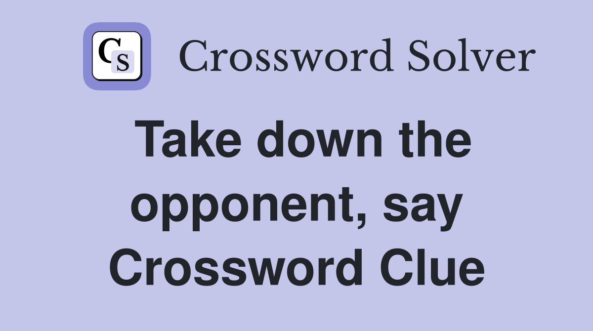Take down the opponent, say Crossword Clue