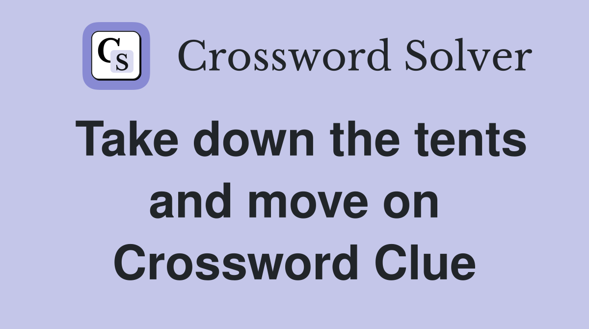 Take down the tents and move on Crossword Clue
