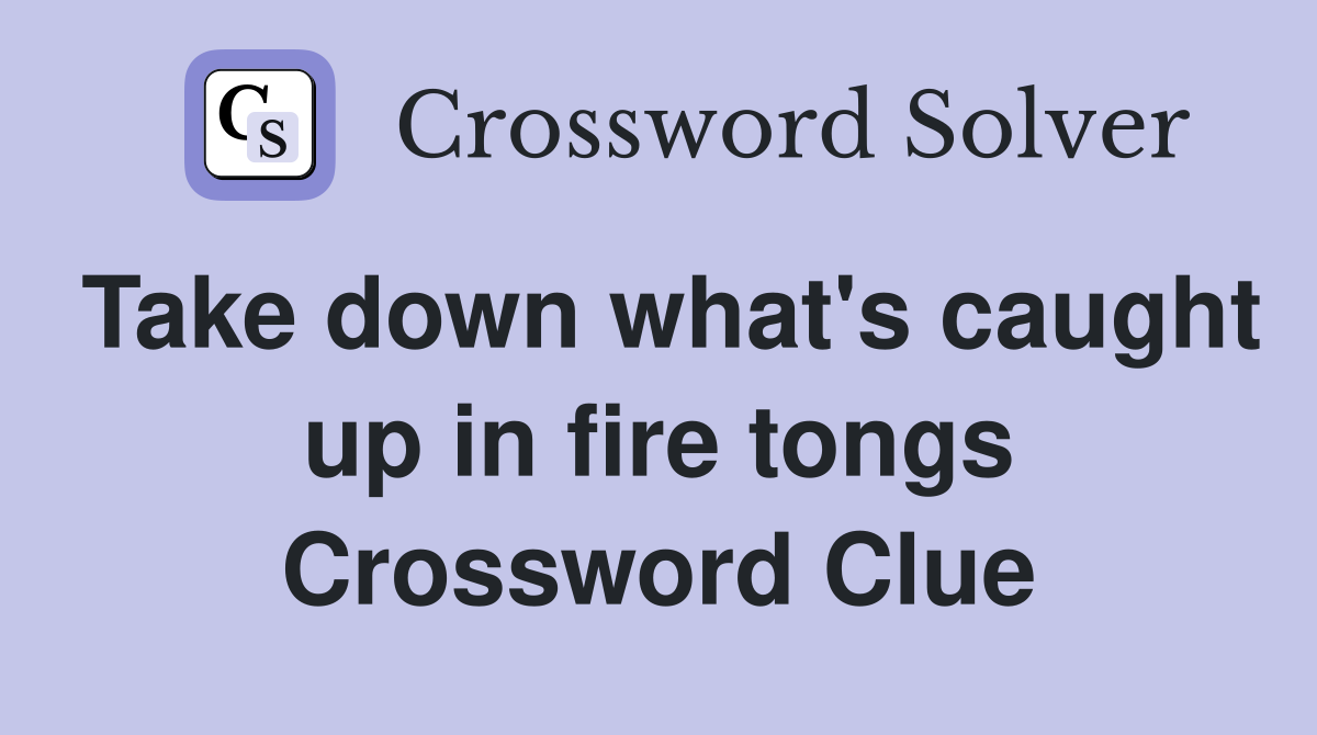 Take down what's caught up in fire tongs Crossword Clue