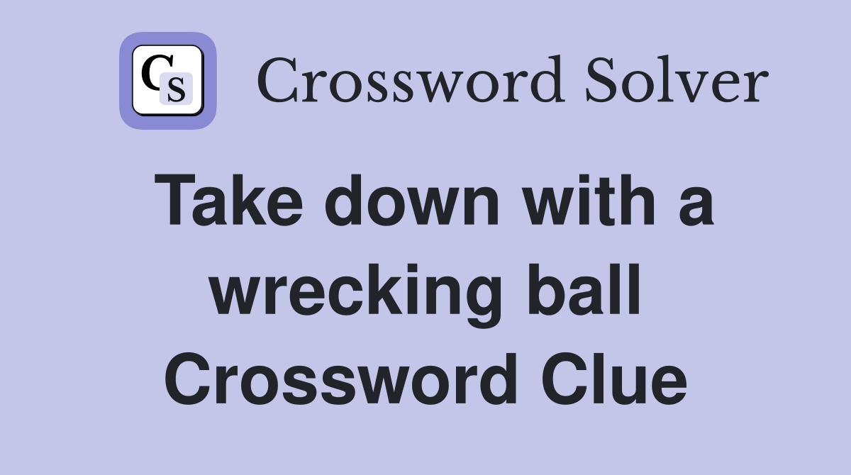 Take down with a wrecking ball Crossword Clue