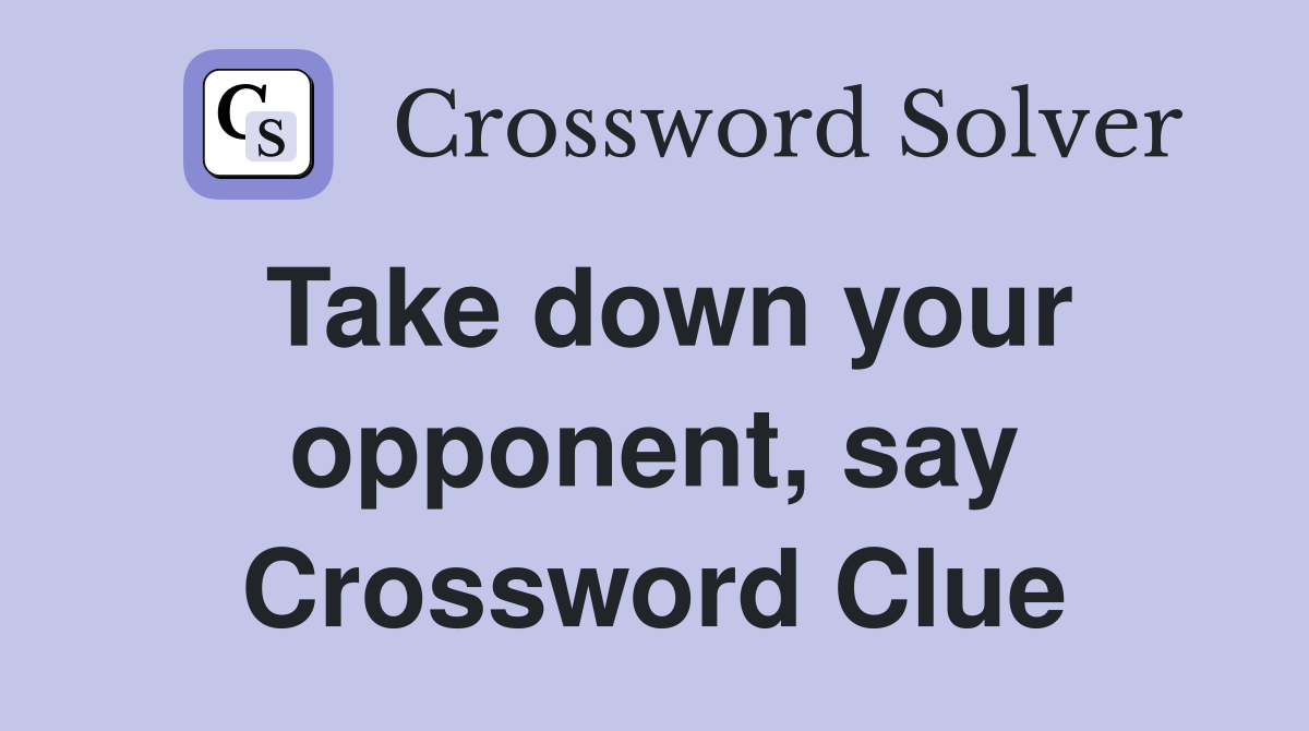 Take down your opponent, say Crossword Clue