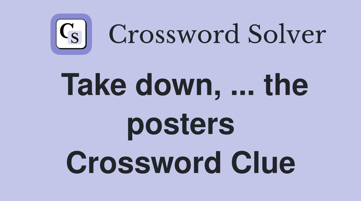 Take down, ... the posters Crossword Clue