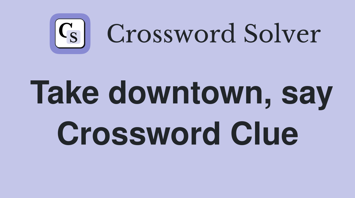 Take downtown, say Crossword Clue