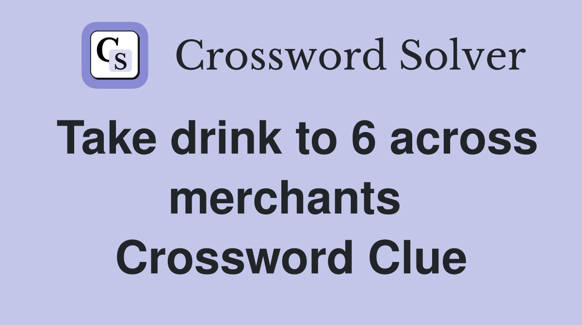 Take drink to 6 across merchants  Crossword Clue