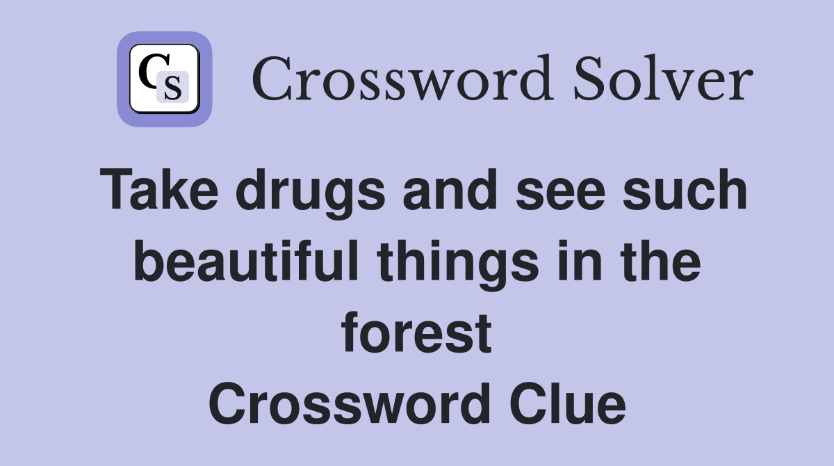 Take drugs and see such beautiful things in the forest Crossword Clue
