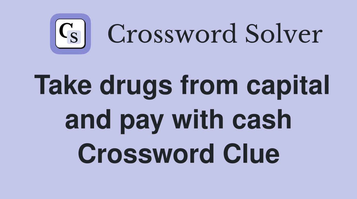 Take drugs from capital and pay with cash Crossword Clue