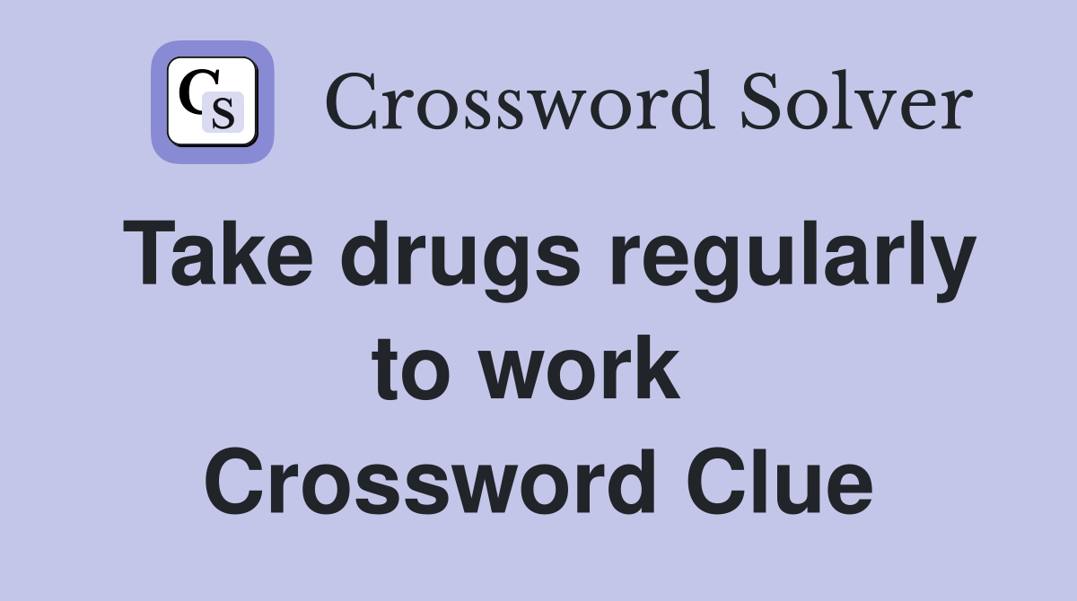 Take drugs regularly to work  Crossword Clue