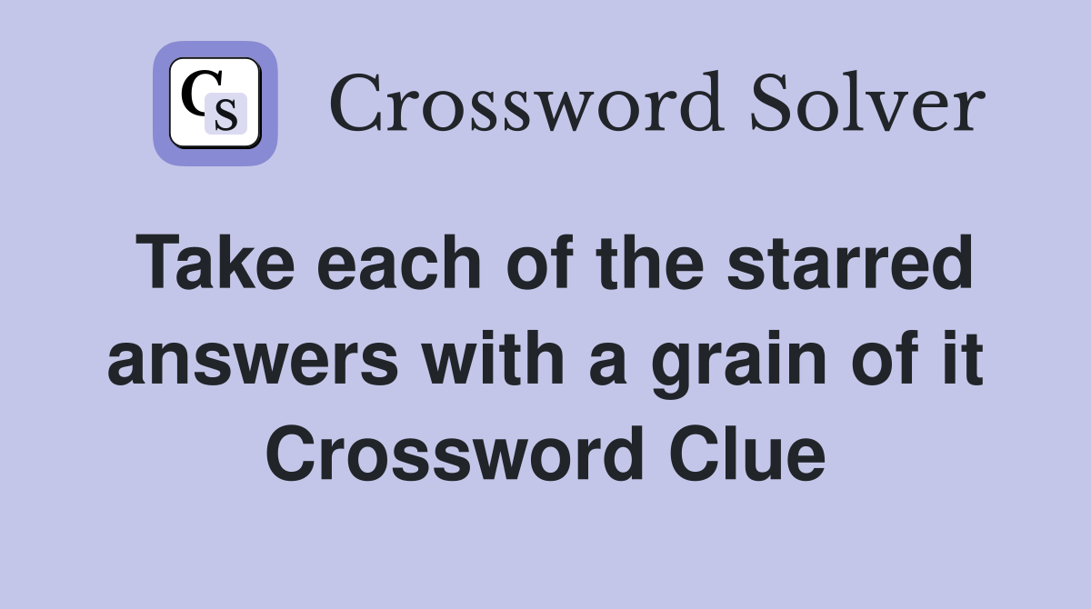 Take each of the starred answers with a grain of it Crossword Clue