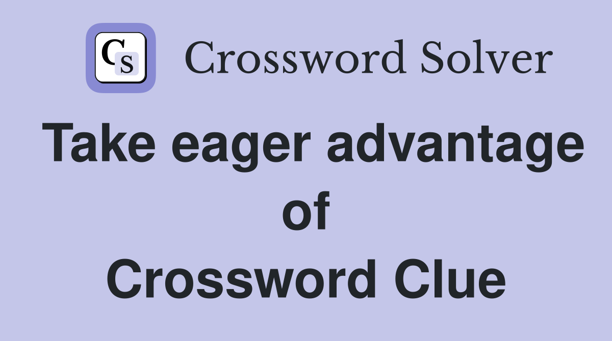 Take eager advantage of Crossword Clue
