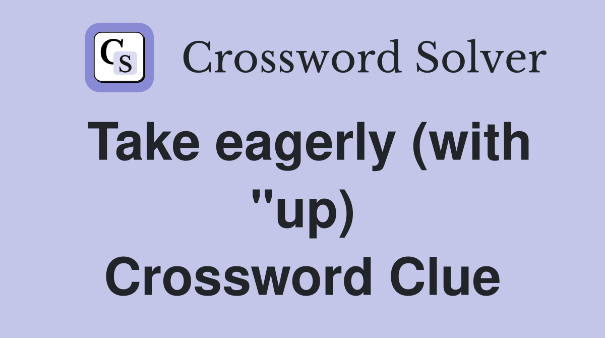 Take eagerly (with "up) Crossword Clue